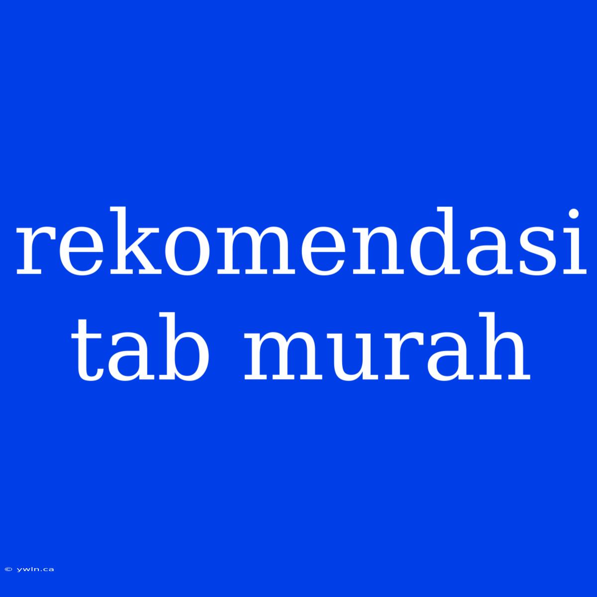 Rekomendasi Tab Murah