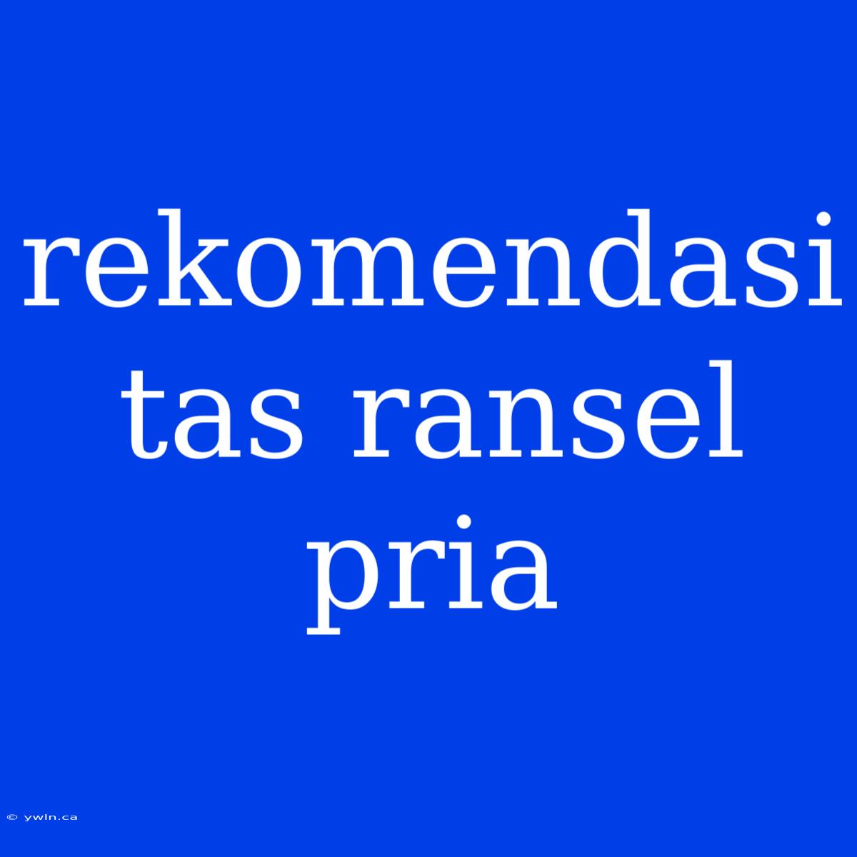 Rekomendasi Tas Ransel Pria