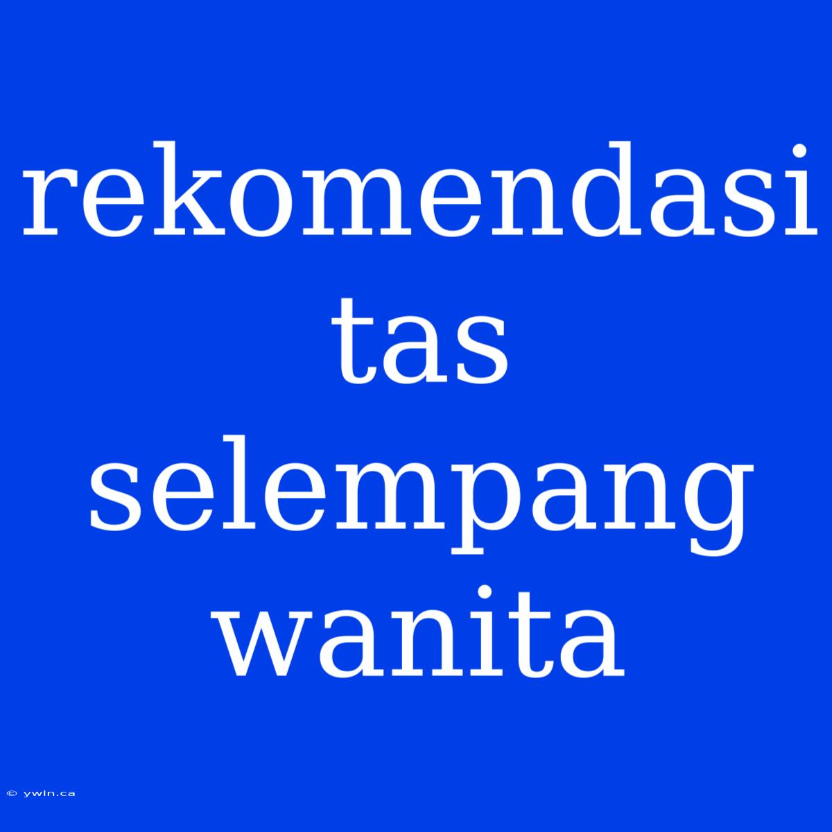 Rekomendasi Tas Selempang Wanita