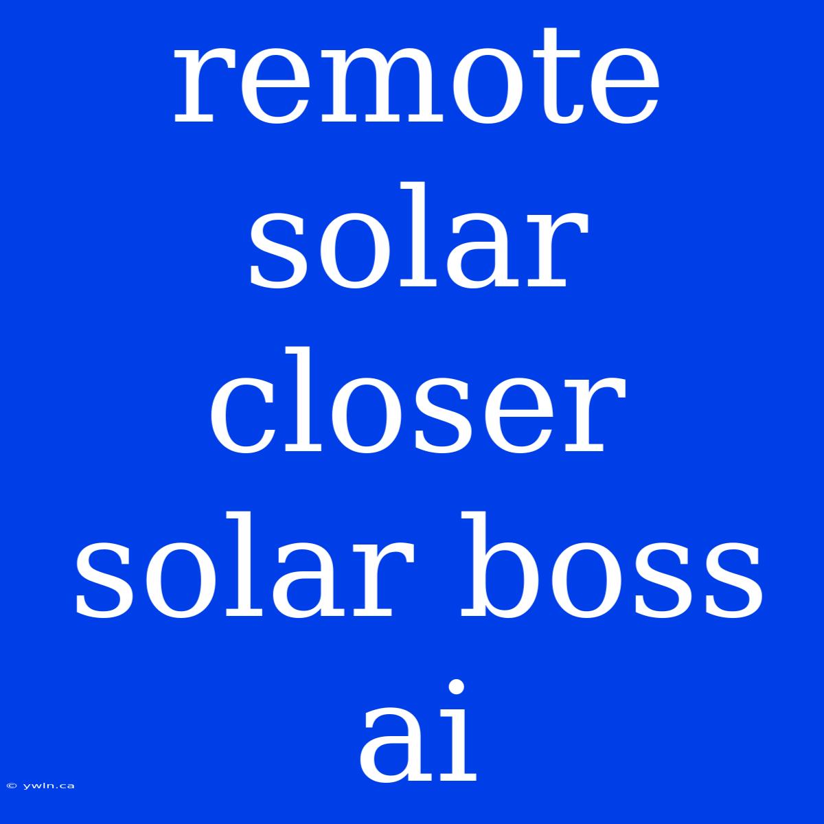 Remote Solar Closer Solar Boss Ai