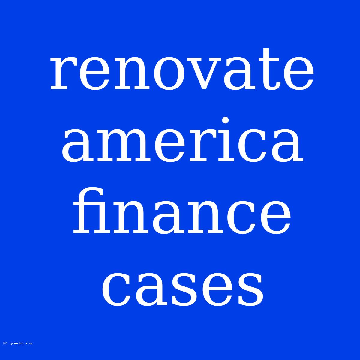 Renovate America Finance Cases