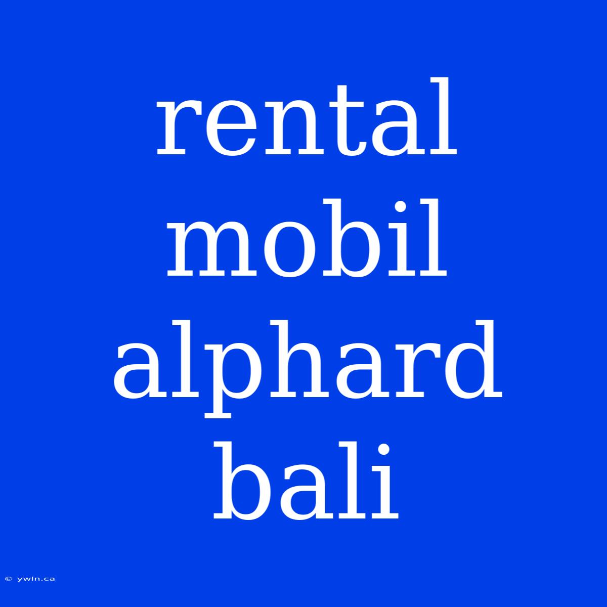 Rental Mobil Alphard Bali