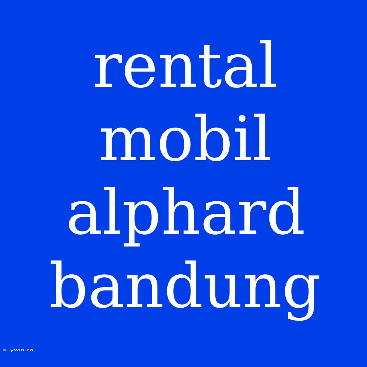 Rental Mobil Alphard Bandung