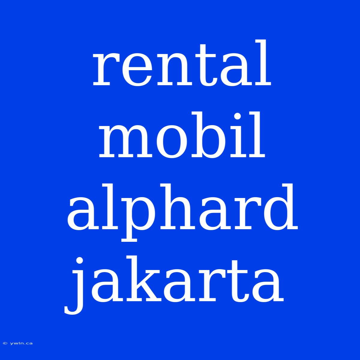 Rental Mobil Alphard Jakarta