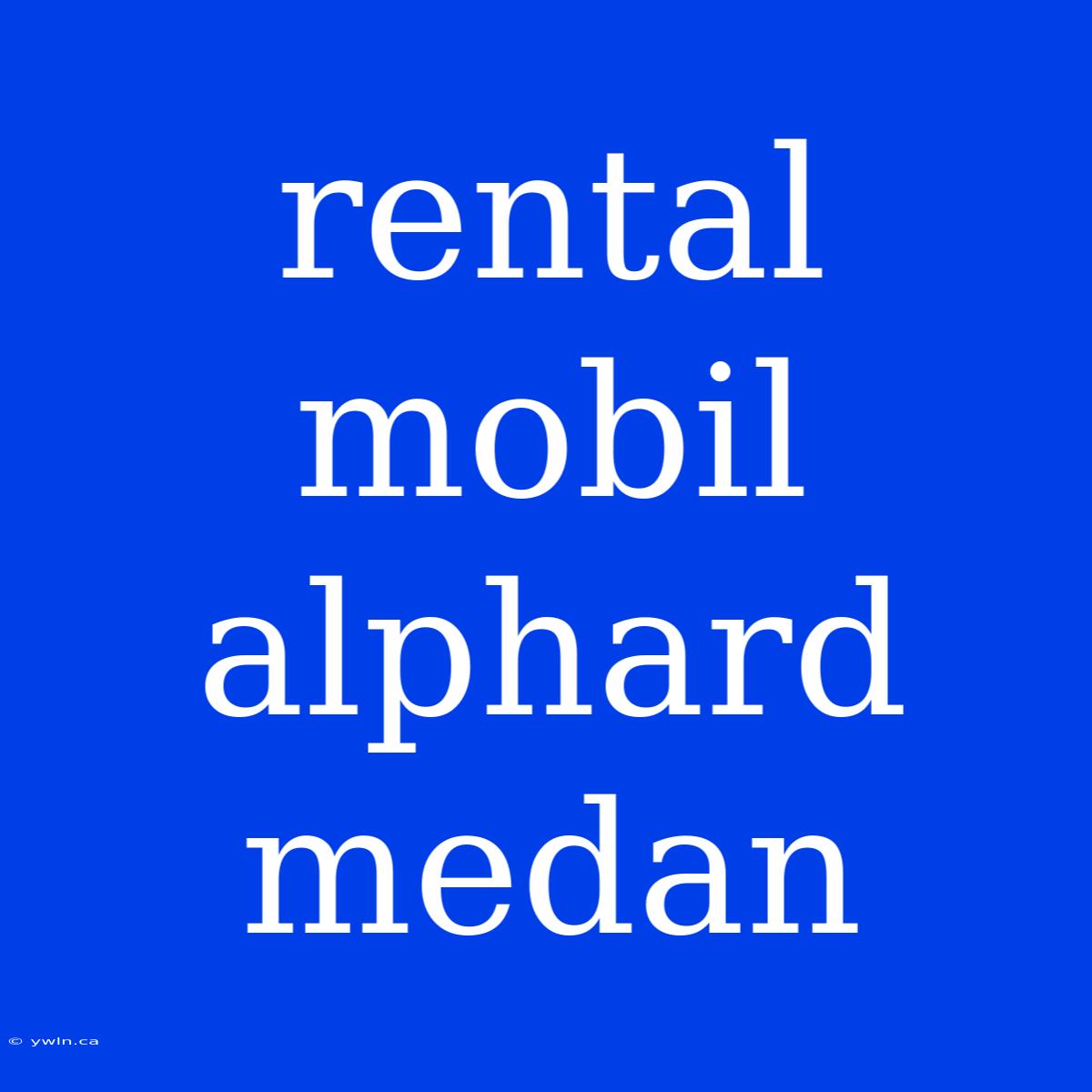 Rental Mobil Alphard Medan