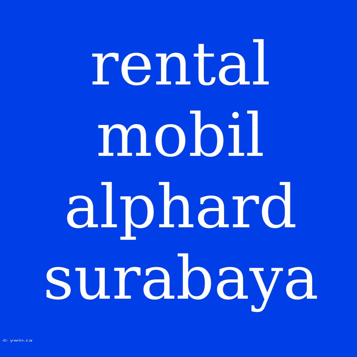 Rental Mobil Alphard Surabaya