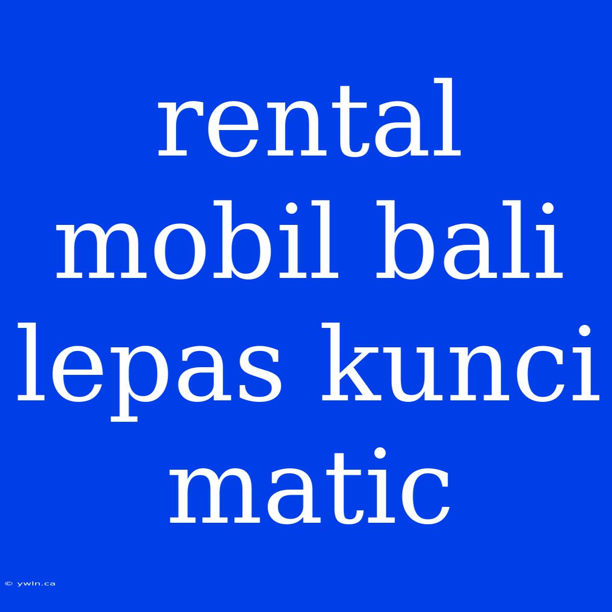 Rental Mobil Bali Lepas Kunci Matic