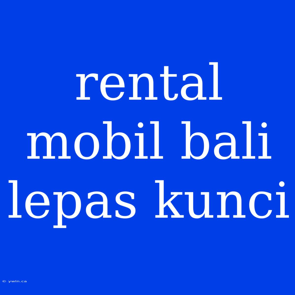 Rental Mobil Bali Lepas Kunci