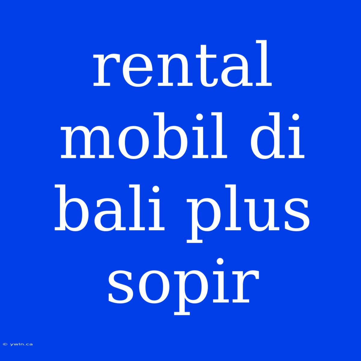 Rental Mobil Di Bali Plus Sopir