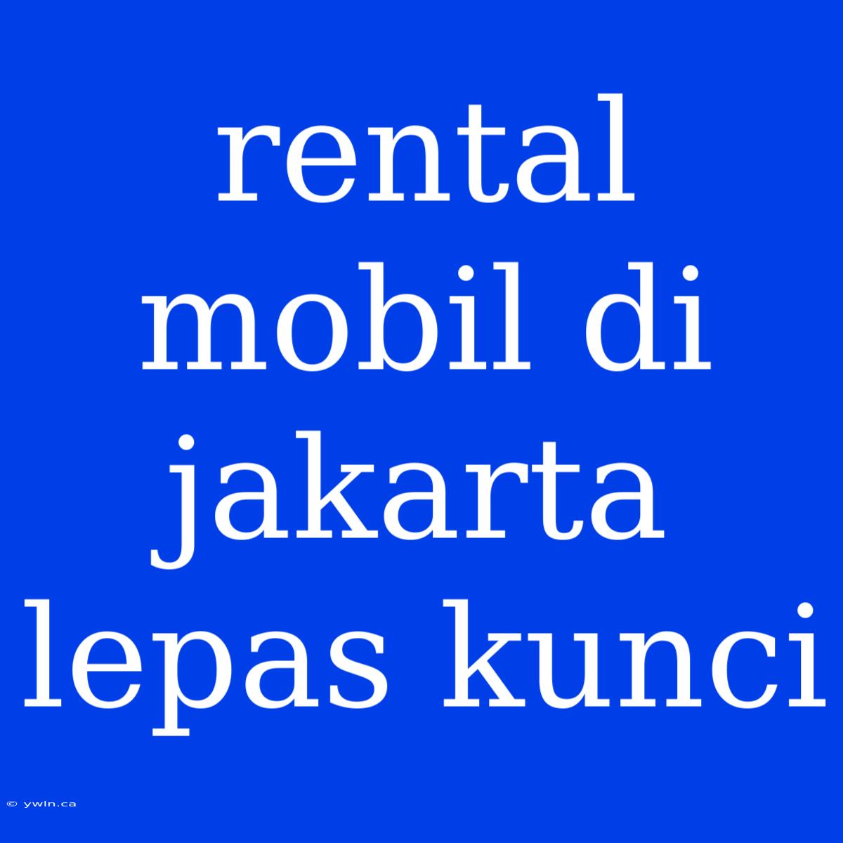 Rental Mobil Di Jakarta Lepas Kunci