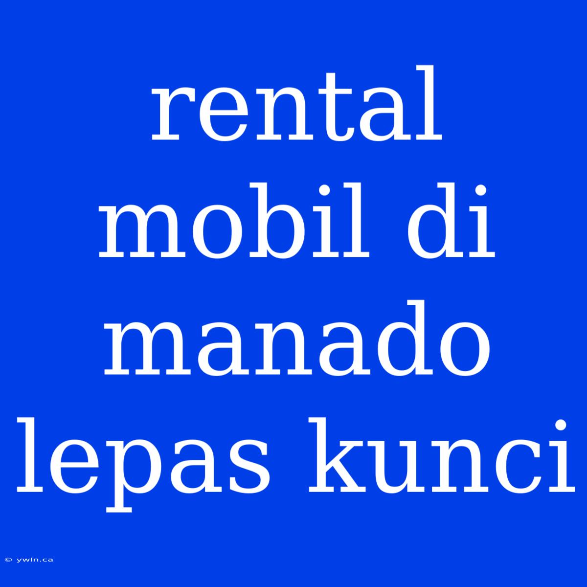 Rental Mobil Di Manado Lepas Kunci