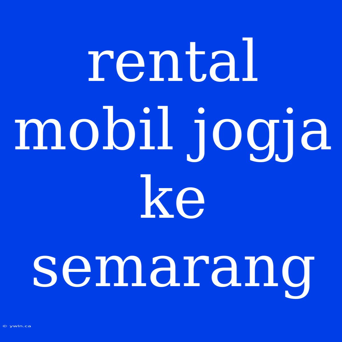 Rental Mobil Jogja Ke Semarang