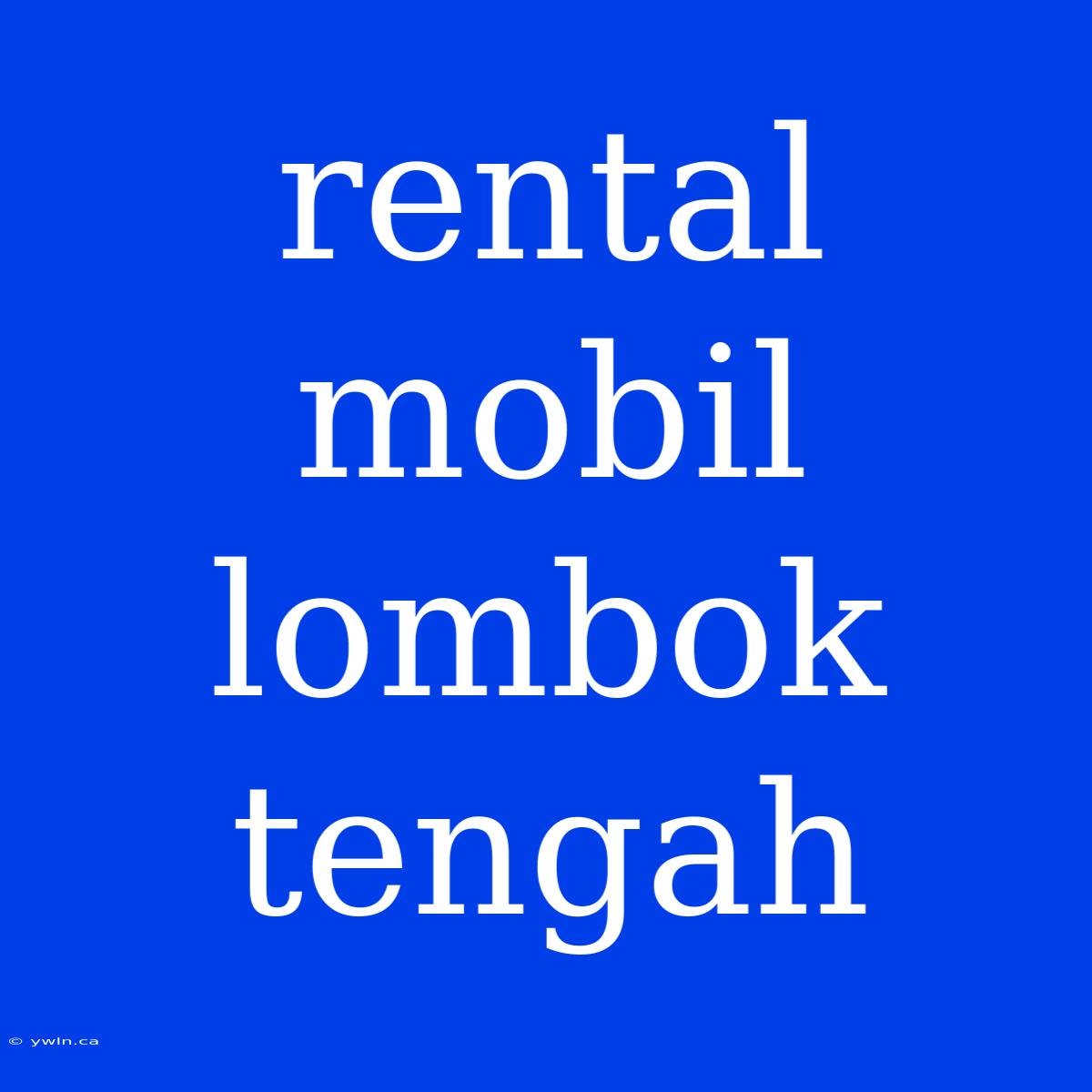 Rental Mobil Lombok Tengah