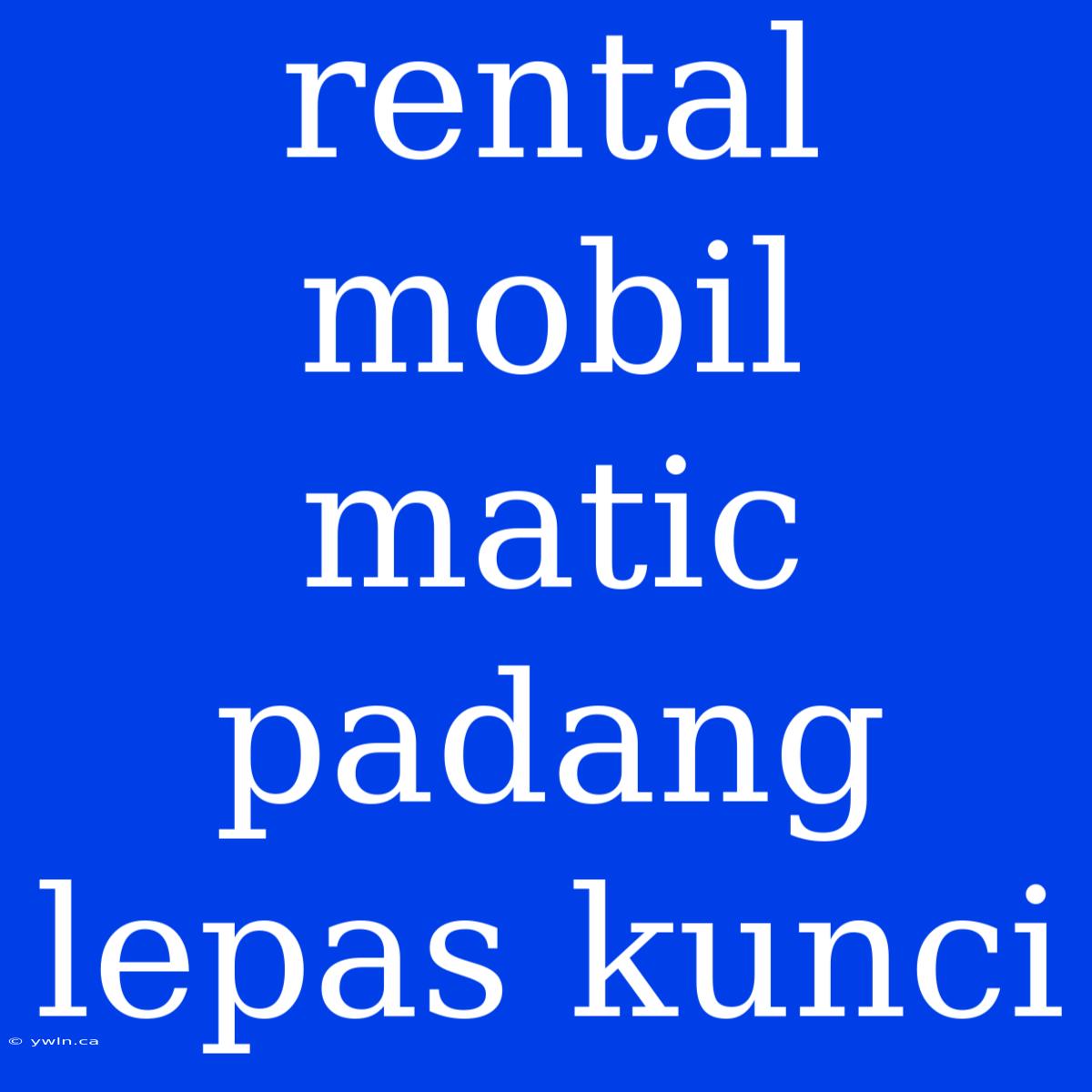 Rental Mobil Matic Padang Lepas Kunci