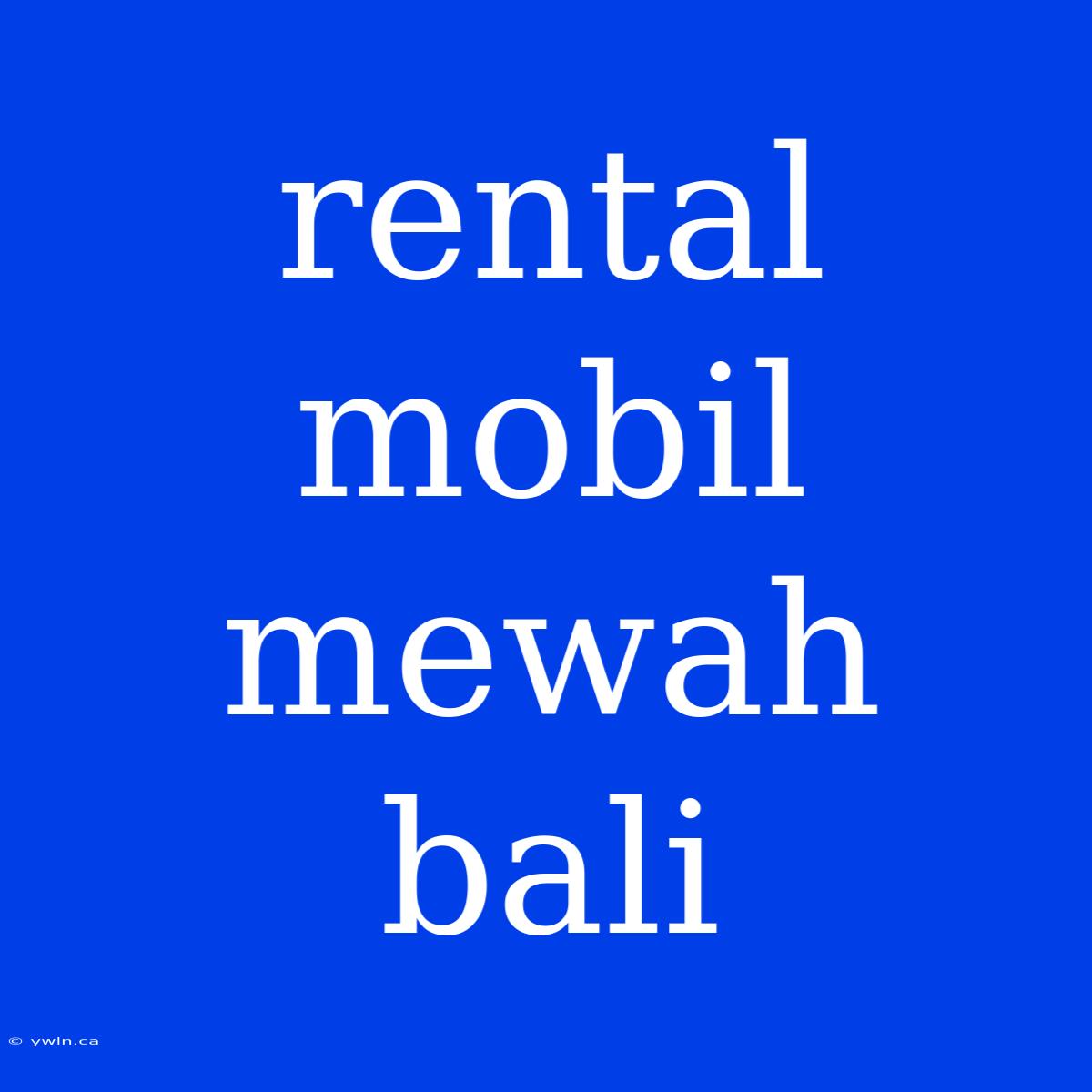 Rental Mobil Mewah Bali