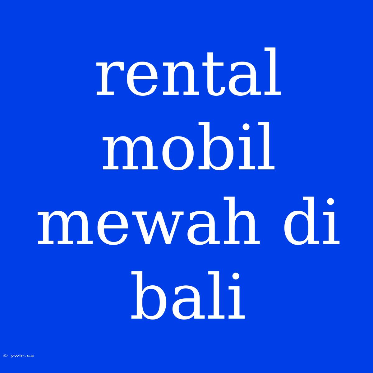 Rental Mobil Mewah Di Bali