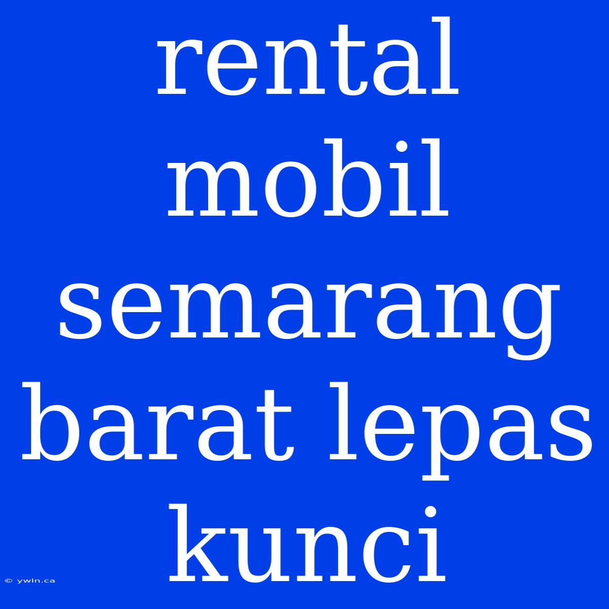 Rental Mobil Semarang Barat Lepas Kunci