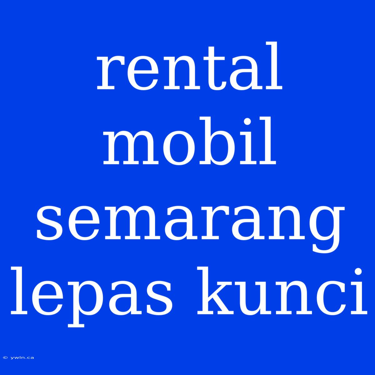 Rental Mobil Semarang Lepas Kunci