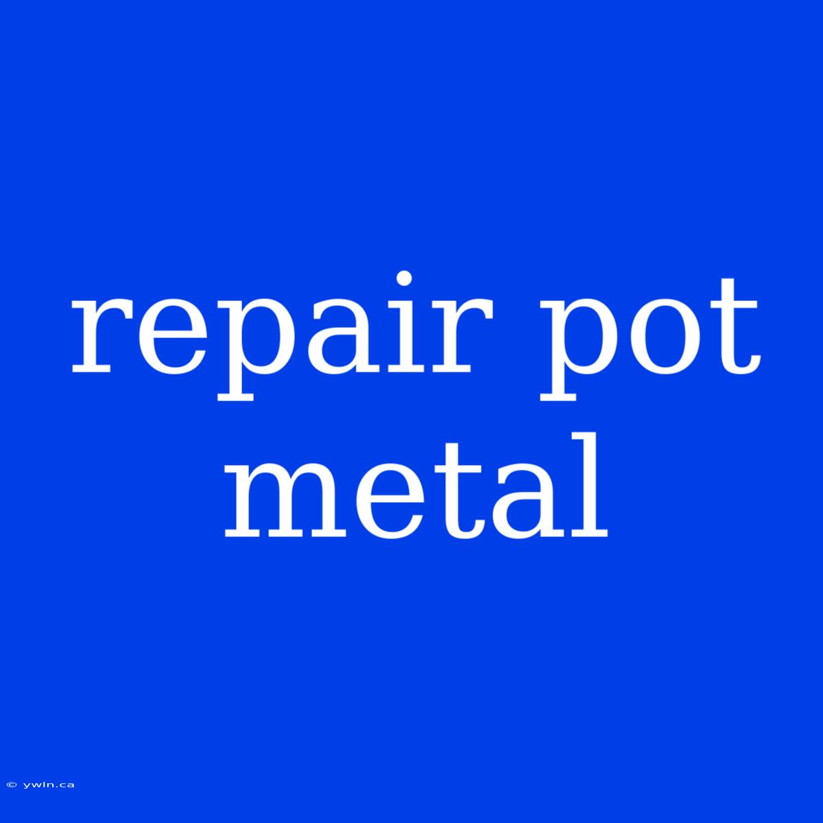 Repair Pot Metal