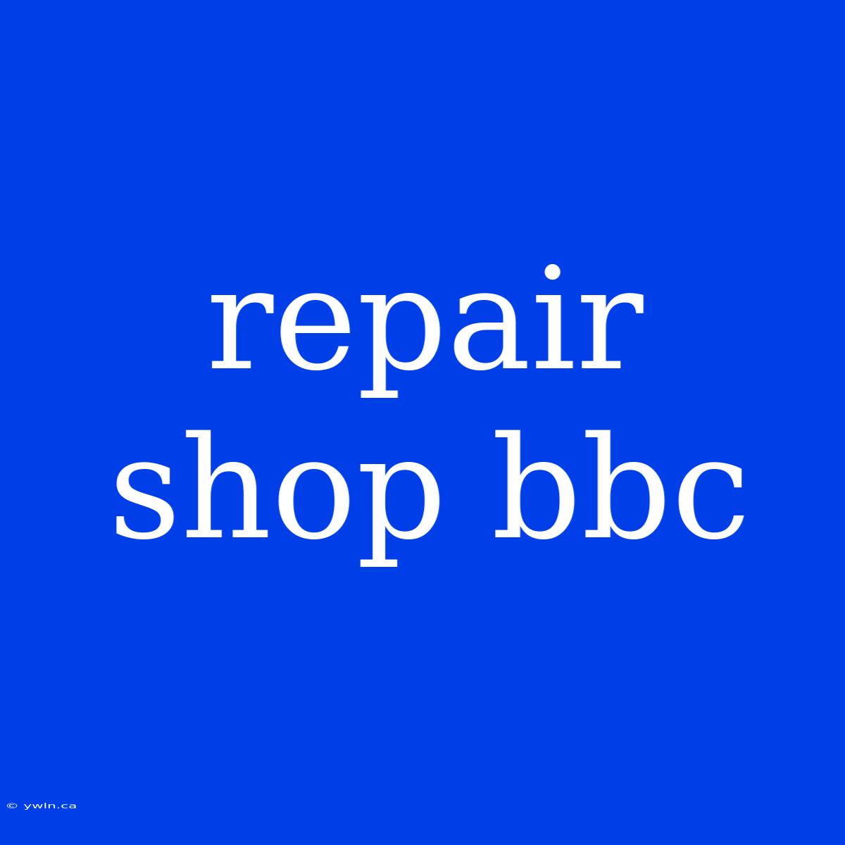 Repair Shop Bbc