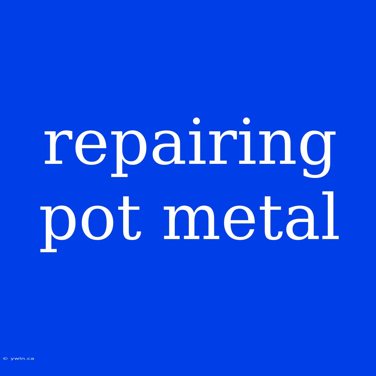 Repairing Pot Metal