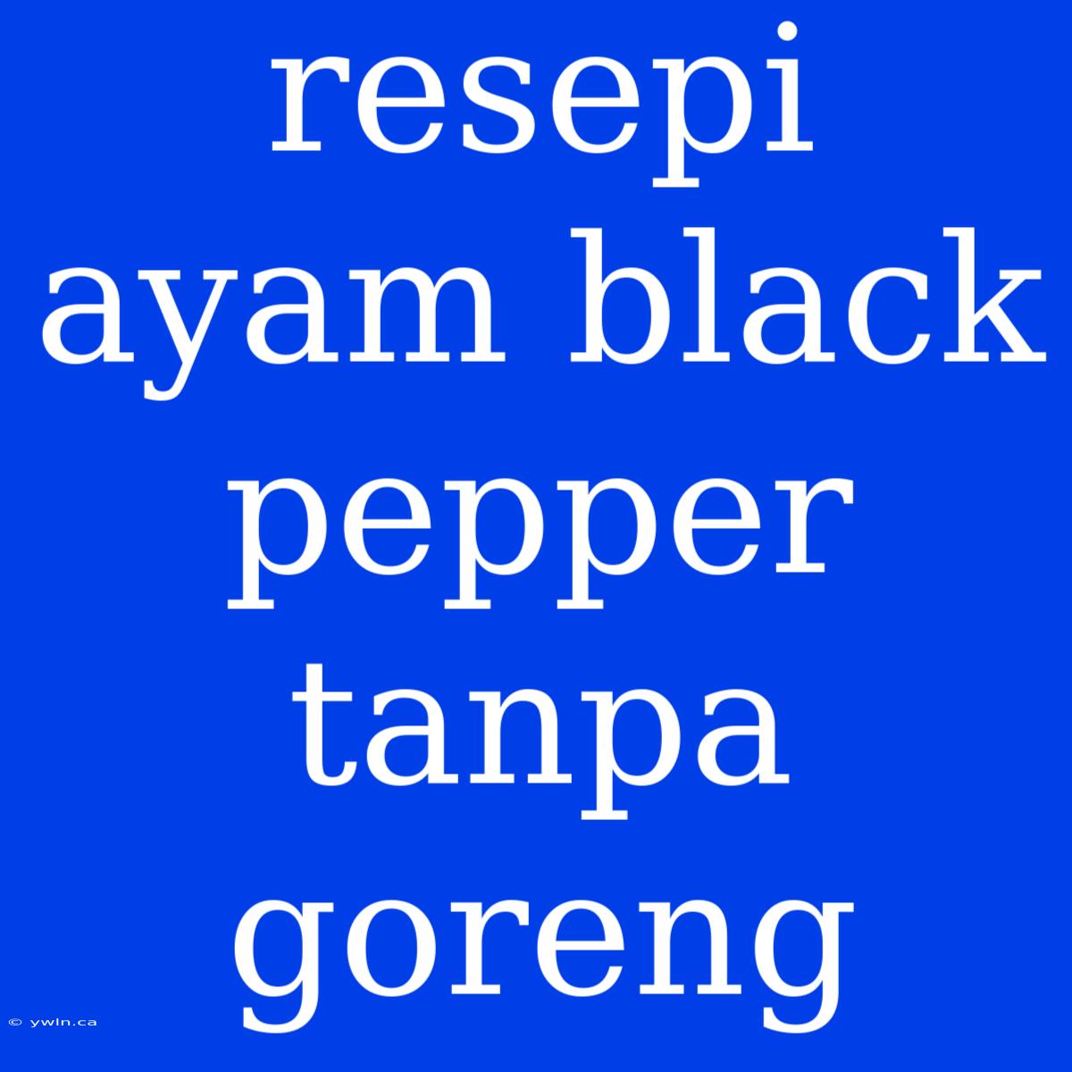 Resepi Ayam Black Pepper Tanpa Goreng