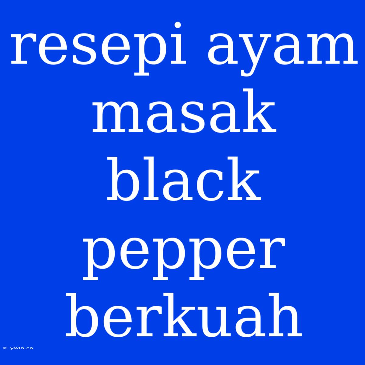 Resepi Ayam Masak Black Pepper Berkuah