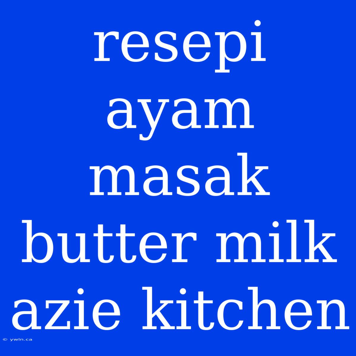 Resepi Ayam Masak Butter Milk Azie Kitchen