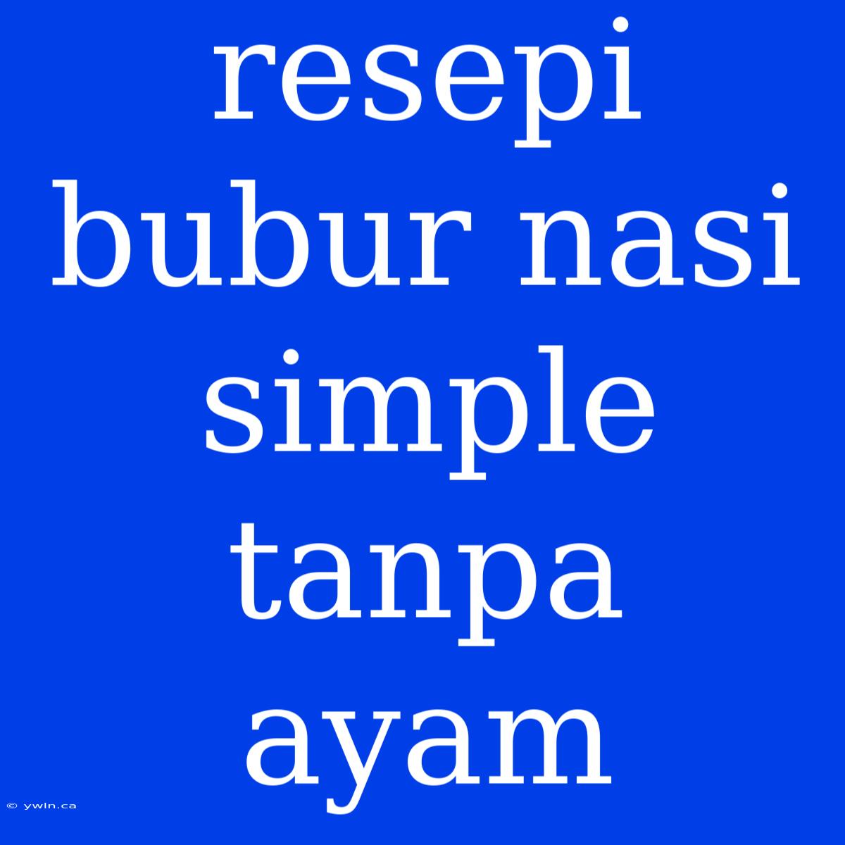 Resepi Bubur Nasi Simple Tanpa Ayam