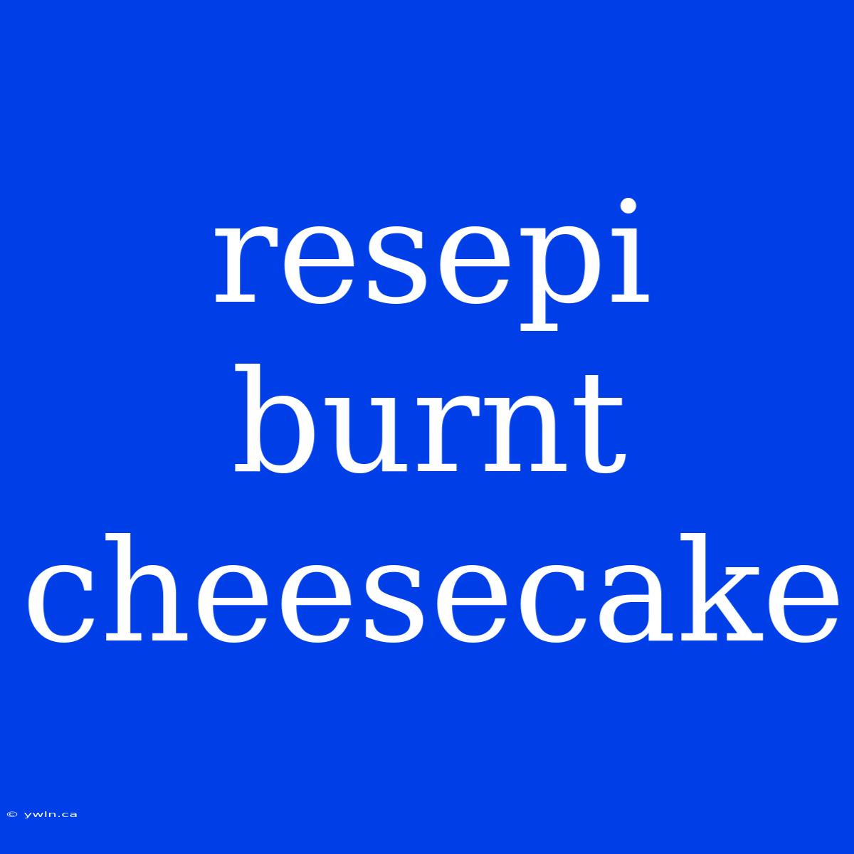 Resepi Burnt Cheesecake