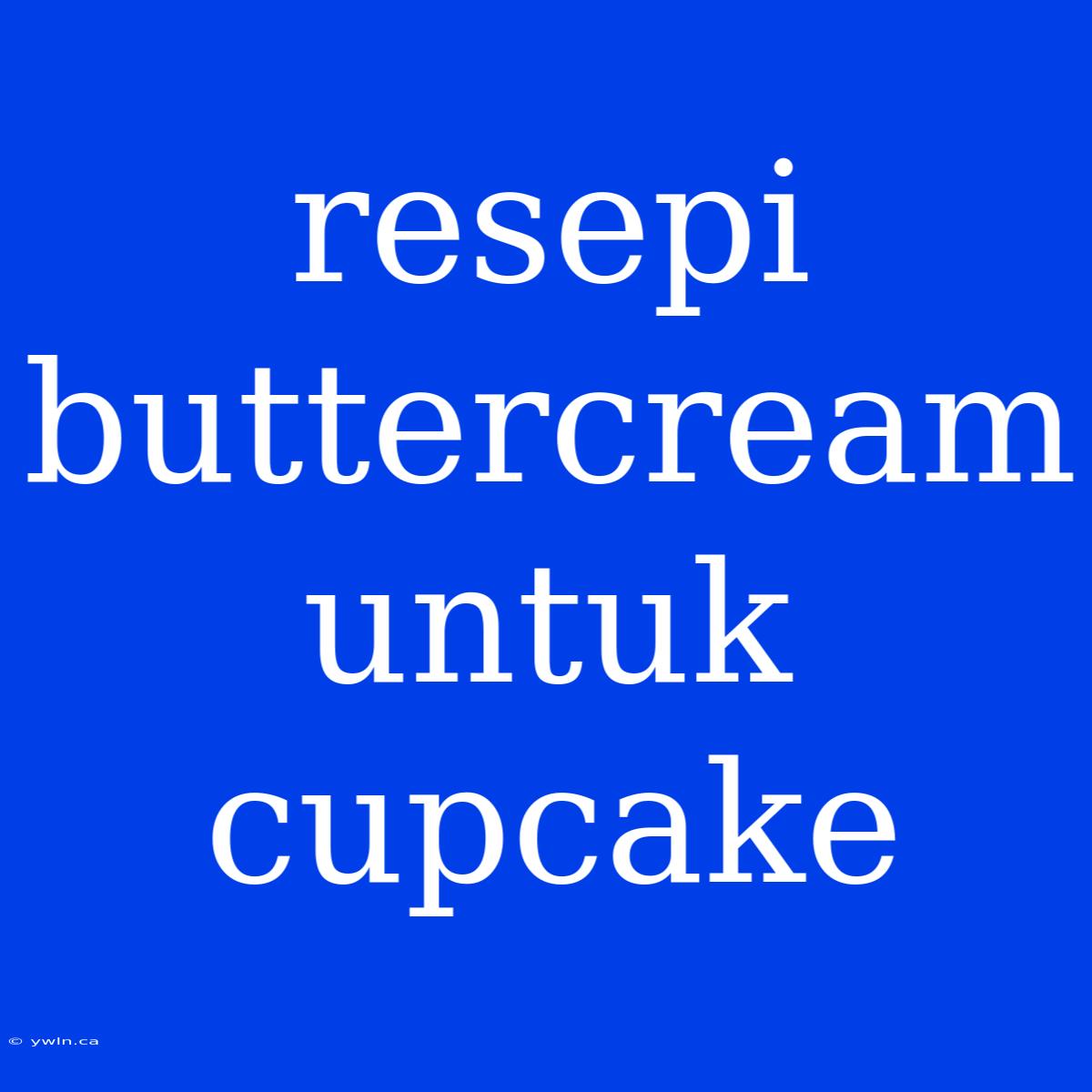 Resepi Buttercream Untuk Cupcake