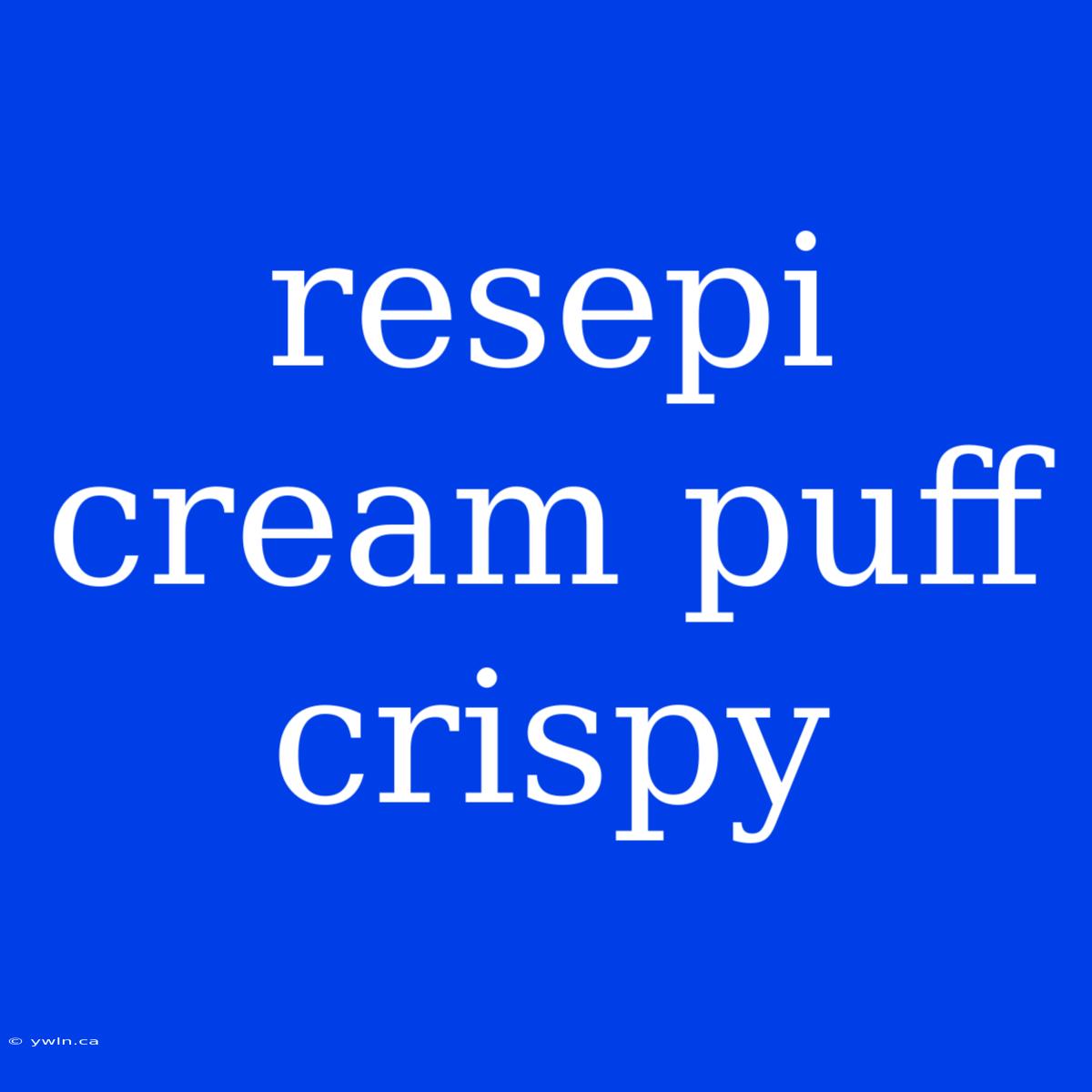 Resepi Cream Puff Crispy