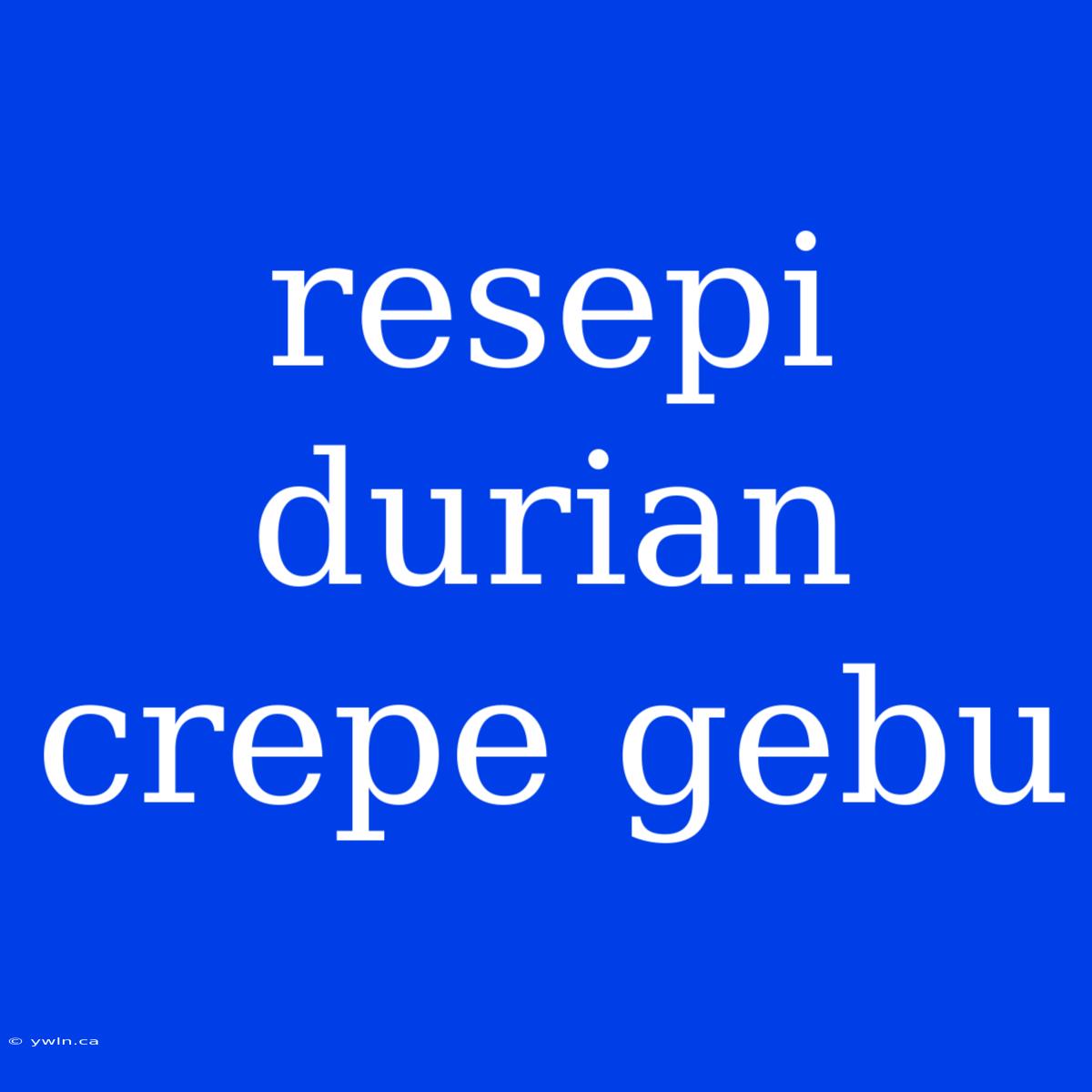 Resepi Durian Crepe Gebu