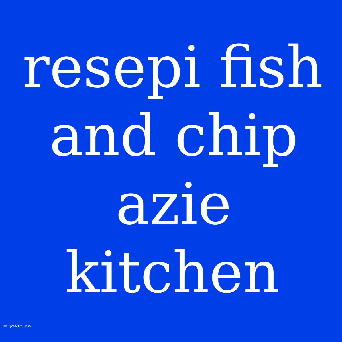 Resepi Fish And Chip Azie Kitchen