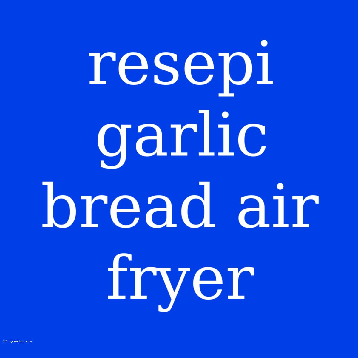 Resepi Garlic Bread Air Fryer