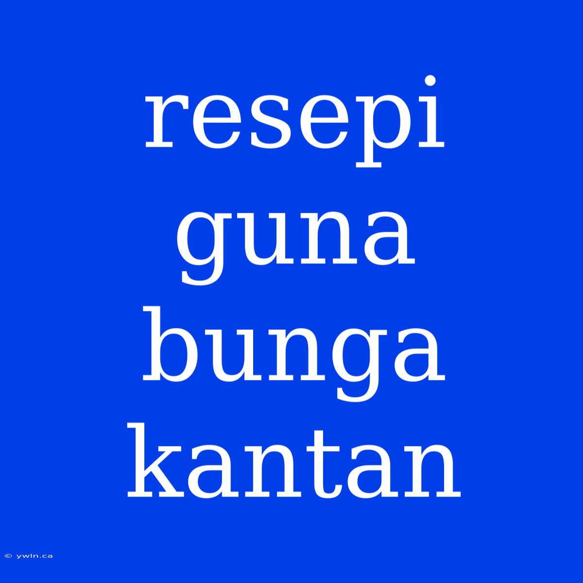 Resepi Guna Bunga Kantan