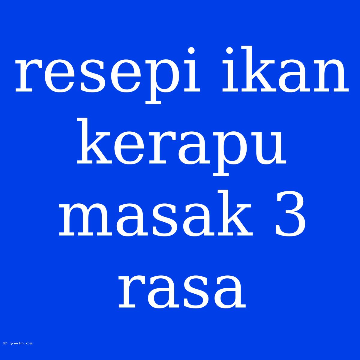 Resepi Ikan Kerapu Masak 3 Rasa