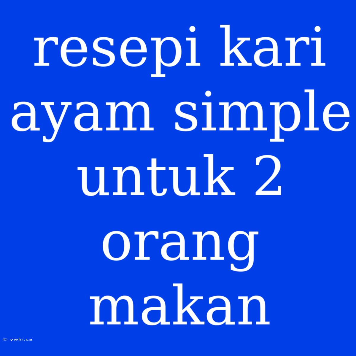 Resepi Kari Ayam Simple Untuk 2 Orang Makan