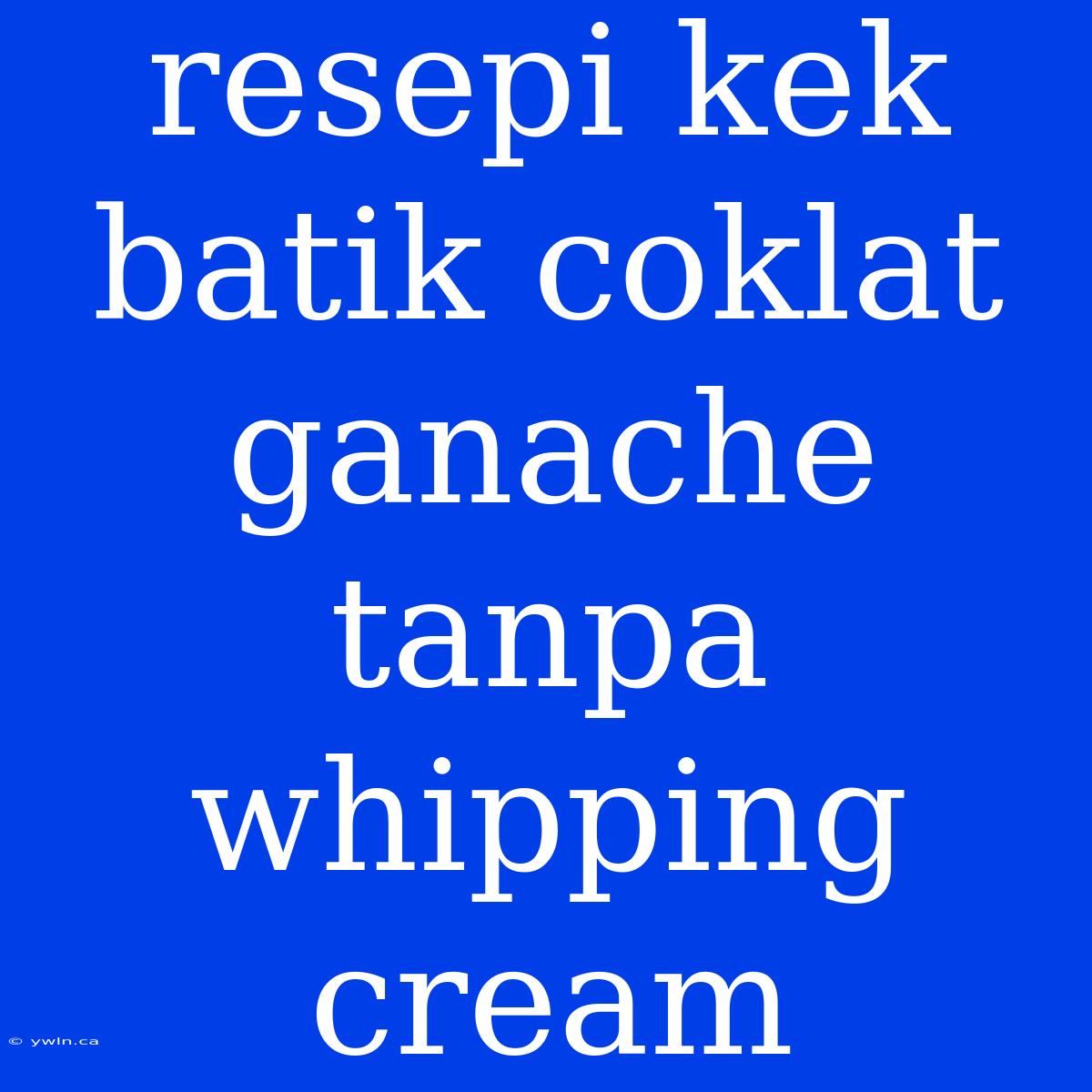 Resepi Kek Batik Coklat Ganache Tanpa Whipping Cream