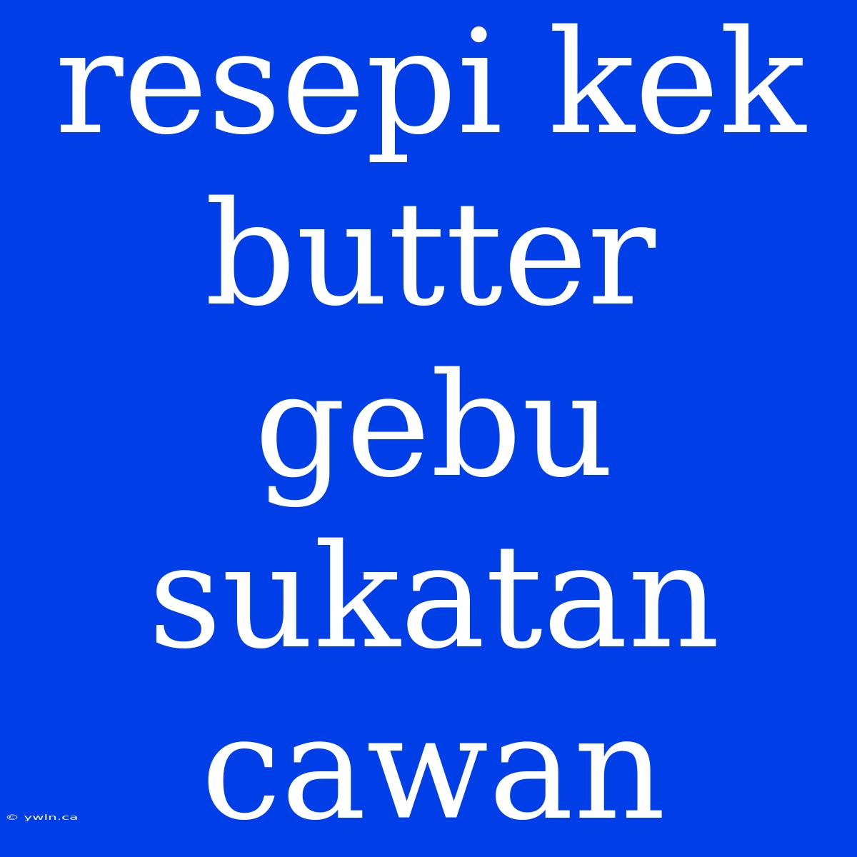 Resepi Kek Butter Gebu Sukatan Cawan