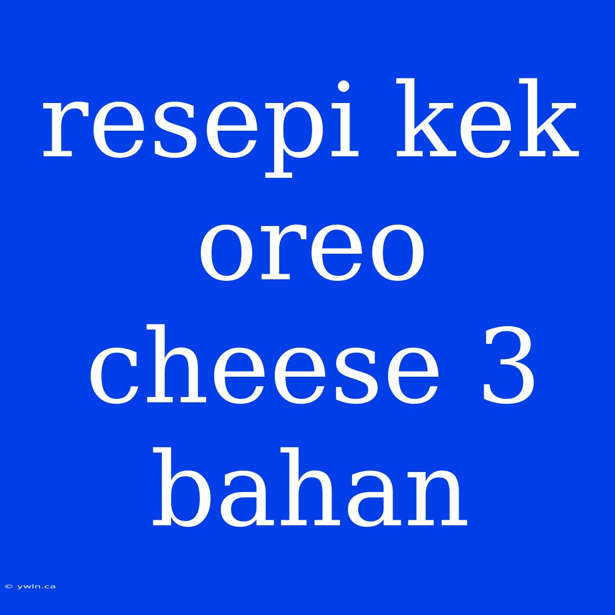 Resepi Kek Oreo Cheese 3 Bahan