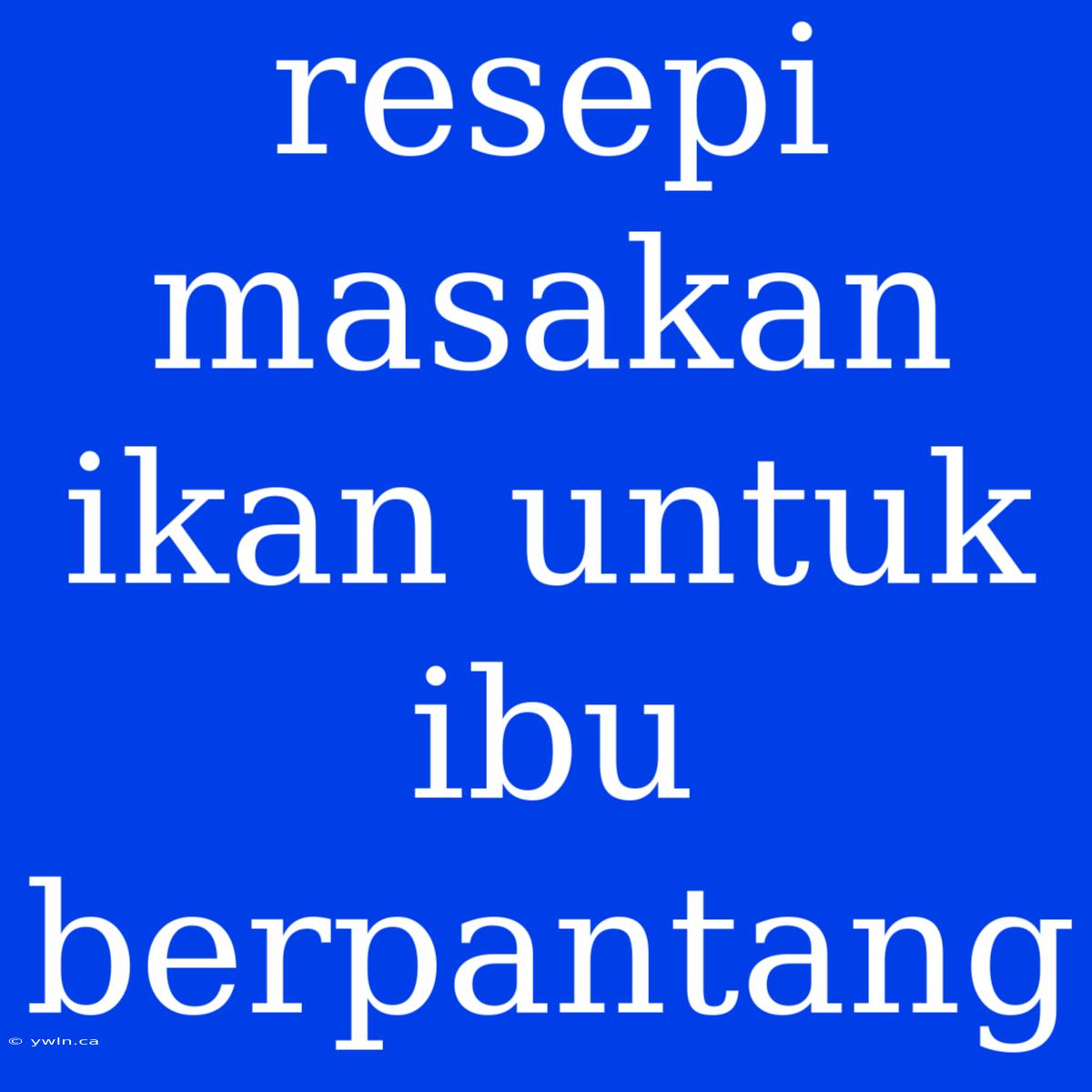 Resepi Masakan Ikan Untuk Ibu Berpantang