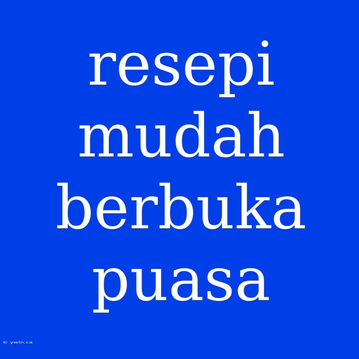 Resepi Mudah Berbuka Puasa