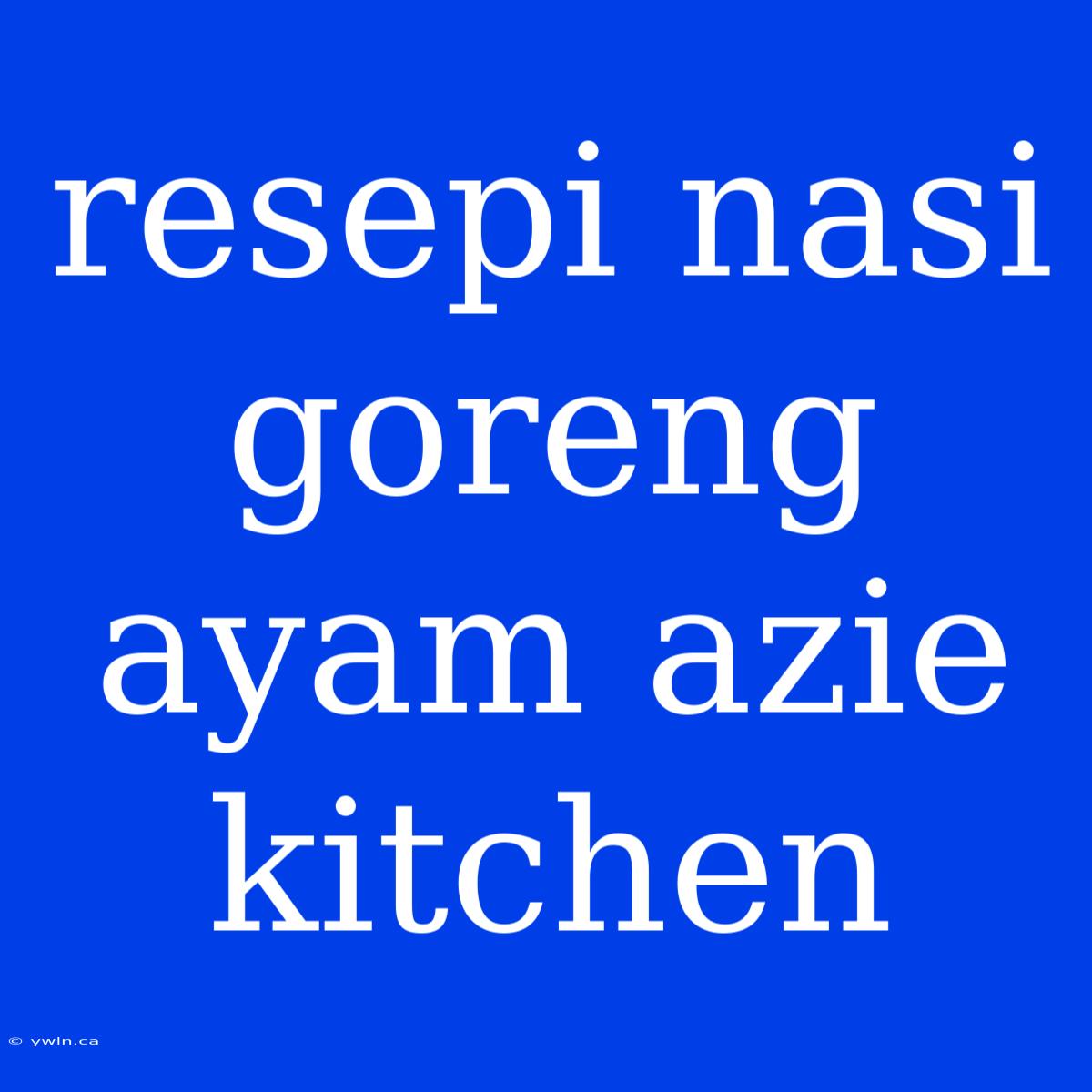 Resepi Nasi Goreng Ayam Azie Kitchen