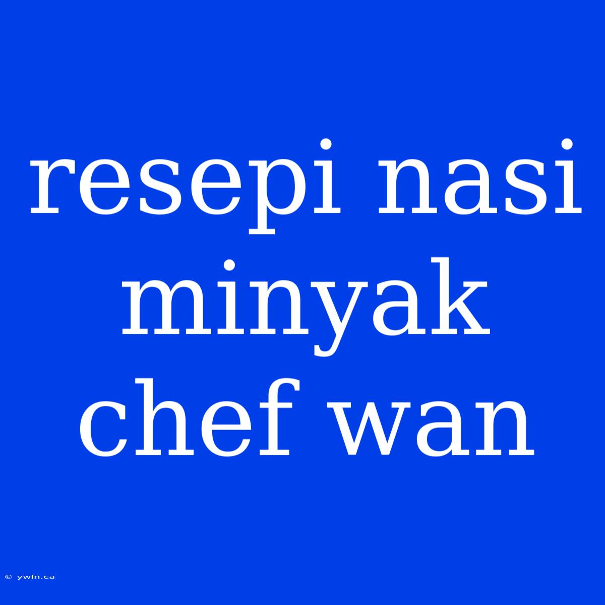 Resepi Nasi Minyak Chef Wan