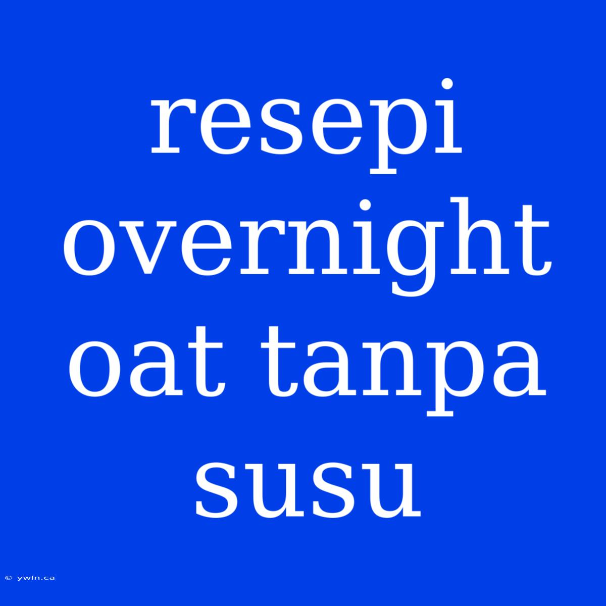 Resepi Overnight Oat Tanpa Susu