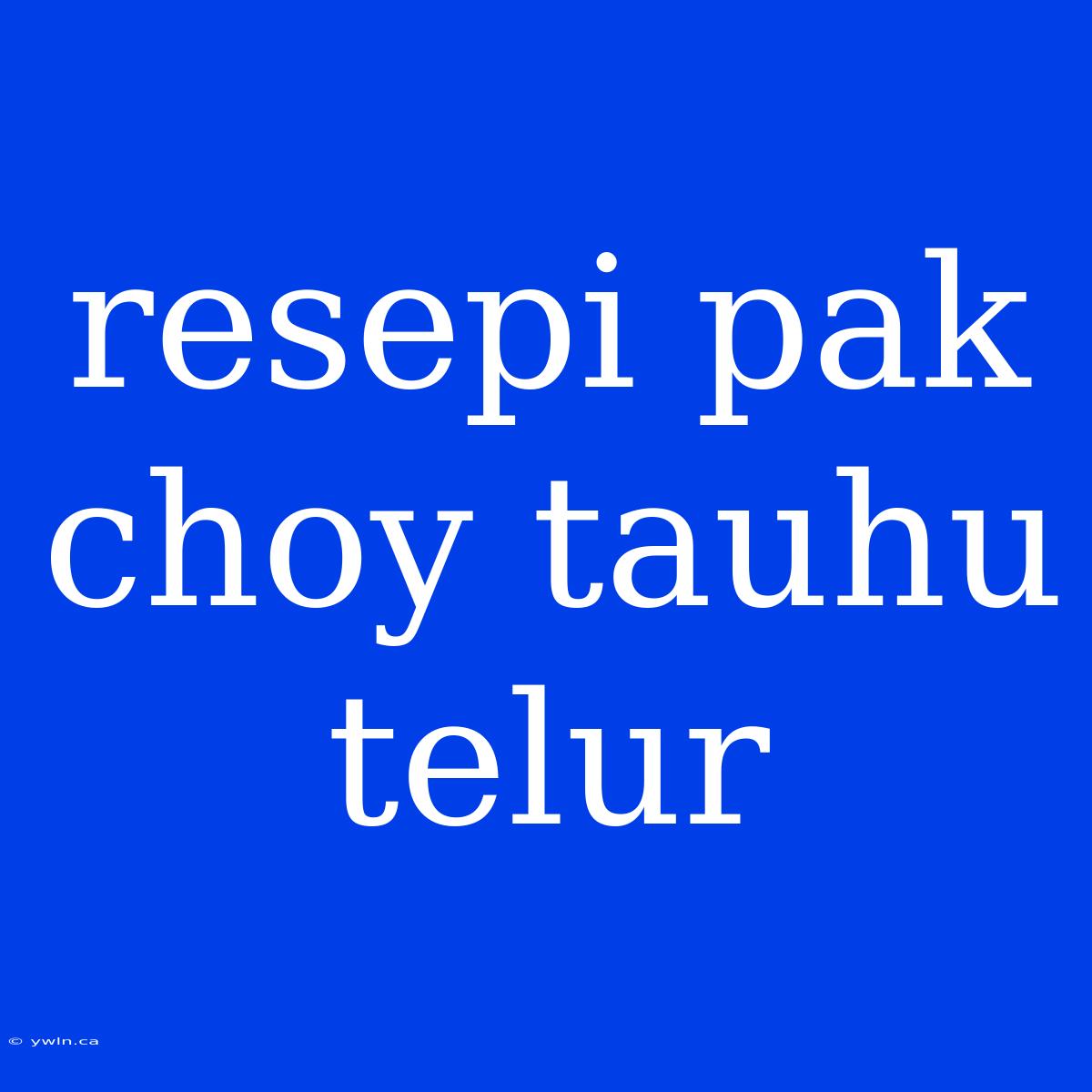 Resepi Pak Choy Tauhu Telur