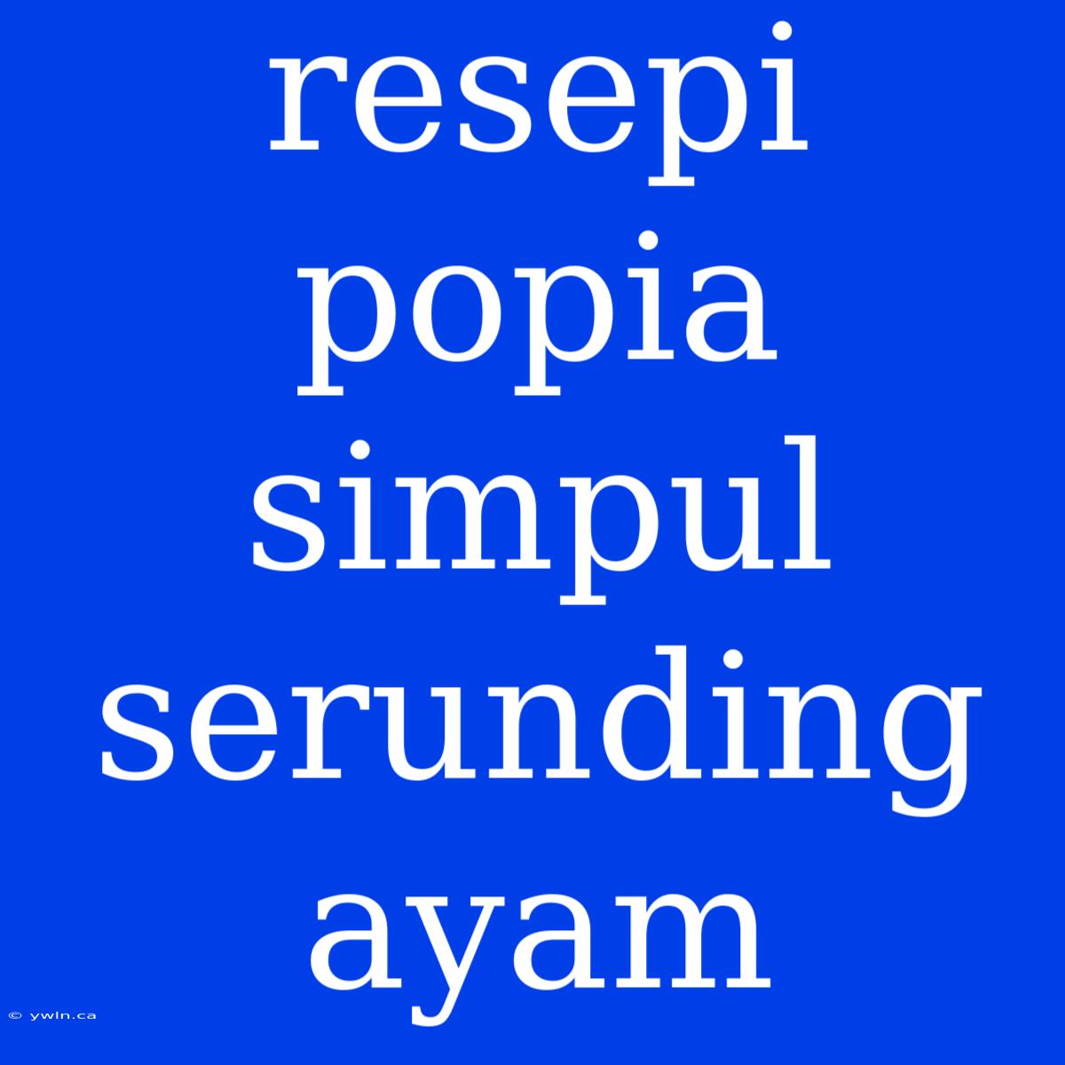 Resepi Popia Simpul Serunding Ayam