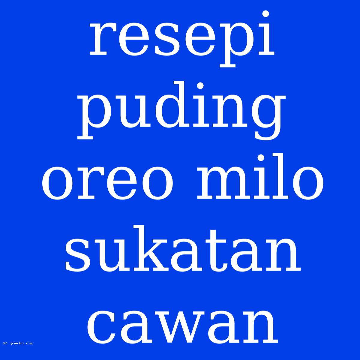 Resepi Puding Oreo Milo Sukatan Cawan