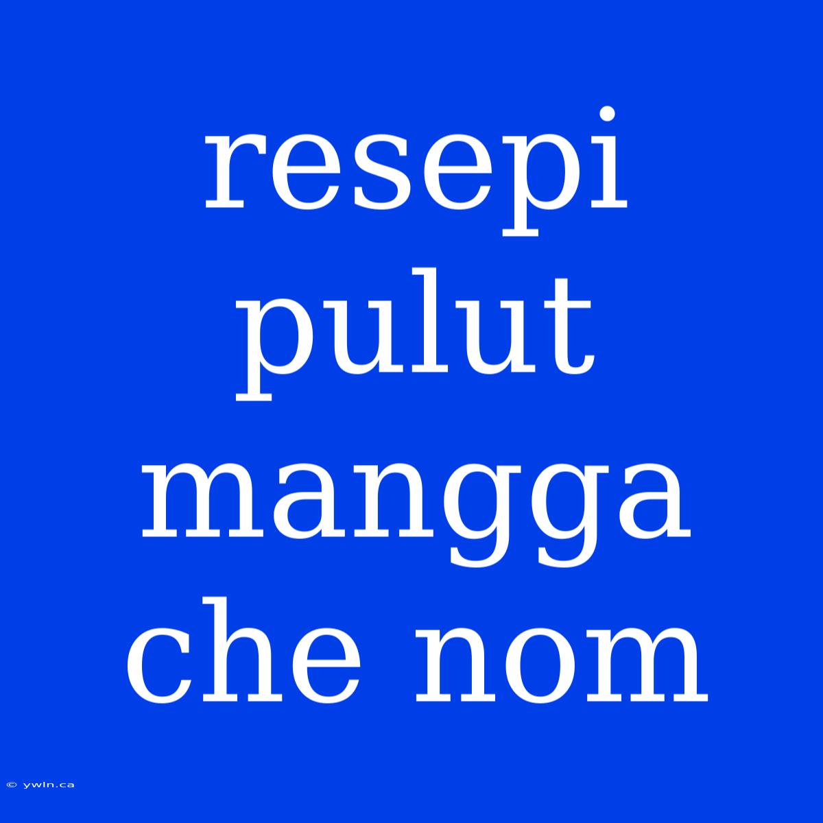 Resepi Pulut Mangga Che Nom